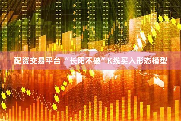 配资交易平台 “长阳不破”K线买入形态模型