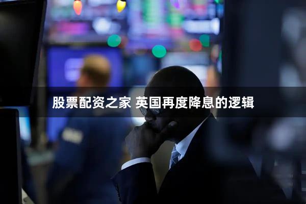 股票配资之家 英国再度降息的逻辑