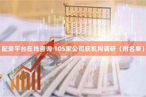 配资平台在线咨询 105家公司获机构调研（附名单）