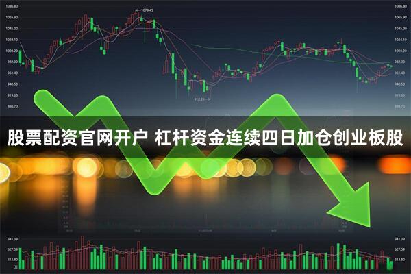 股票配资官网开户 杠杆资金连续四日加仓创业板股